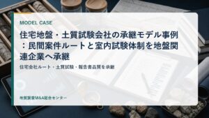 住宅地盤・土質試験会社の承継モデル事例：民間案件ルートと室内試験体制を地盤関連企業へ承継
