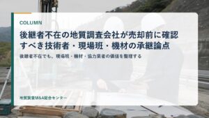 後継者不在の地質調査会社が売却前に確認すべき技術者・現場班・機材の承継論点